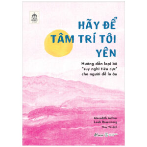 Sách Hãy Để Tâm Trí Tôi Yên - Hướng Dẫn Loại Bỏ “Suy Nghĩ Tiêu Cực” Cho Người Dễ Lo Âu PDF